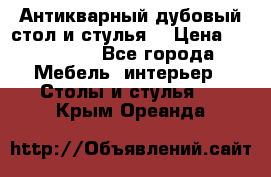 Антикварный дубовый стол и стулья  › Цена ­ 150 000 - Все города Мебель, интерьер » Столы и стулья   . Крым,Ореанда